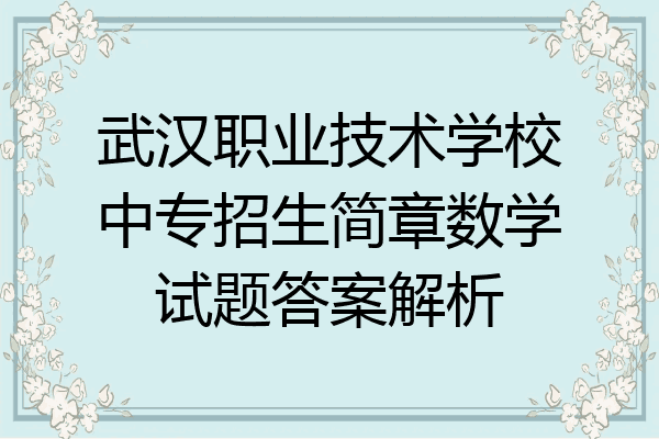 武汉职业技术学校中专招生简章数学试题答案解析