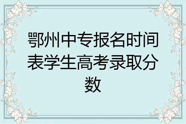 鄂州中专报名时间表学生高考录取分数