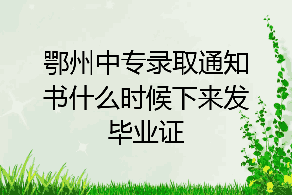 鄂州中专录取通知书什么时候下来发毕业证