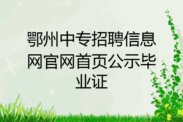 鄂州中专招聘信息网官网首页公示毕业证