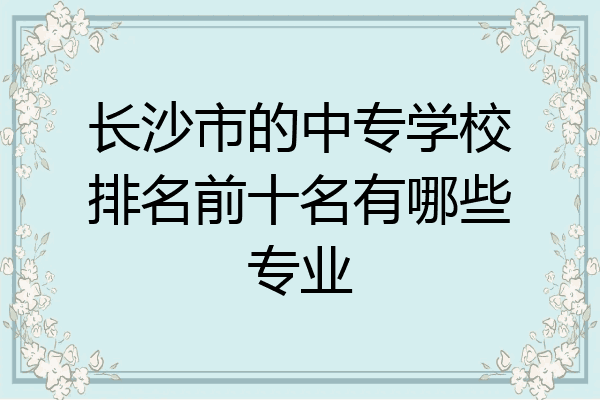 长沙市的中专学校排名前十名有哪些专业
