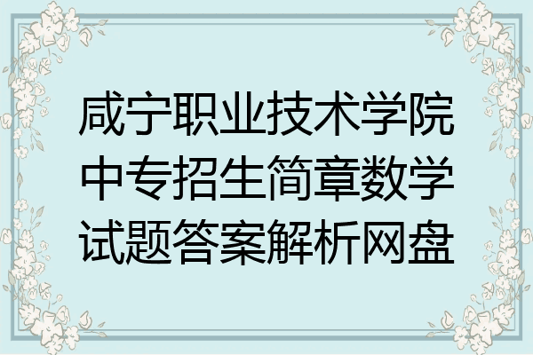 咸宁职业技术学院中专招生简章数学试题答案解析网盘