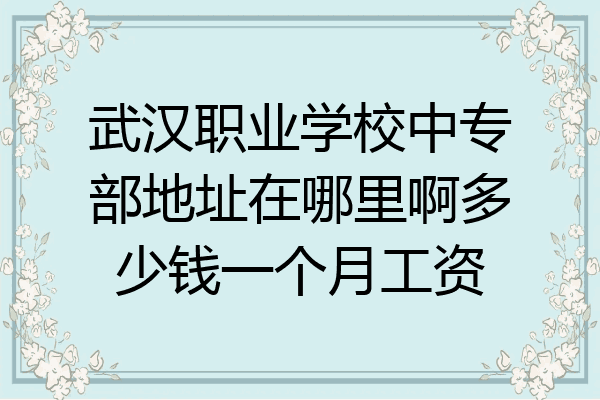 武汉职业学校中专部地址在哪里啊多少钱一个月工资