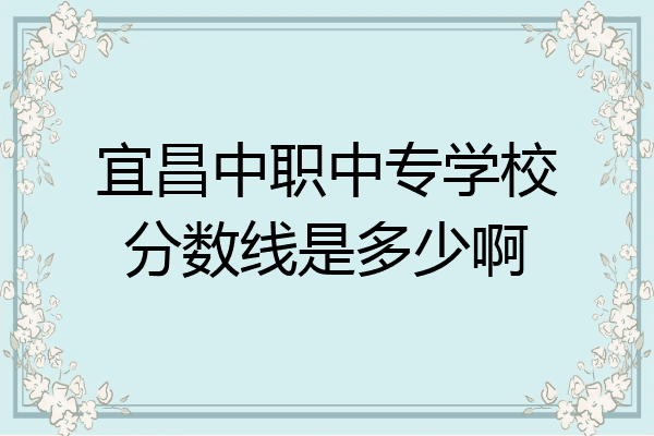 宜昌中职中专学校分数线是多少啊