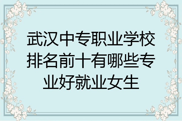 武汉中专职业学校排名前十有哪些专业好就业女生