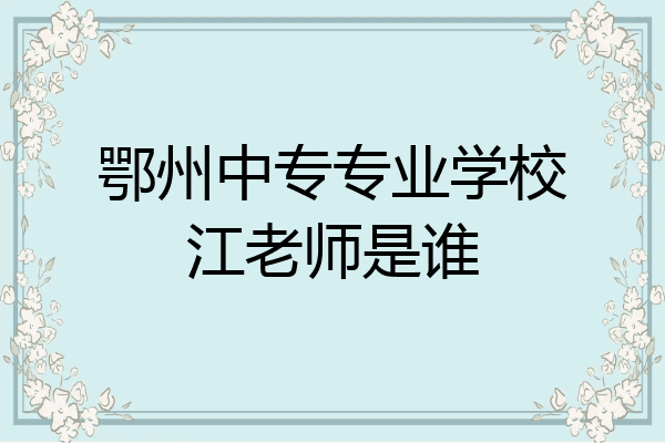 鄂州中专专业学校江老师是谁