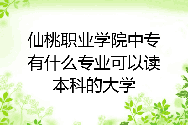 仙桃职业学院中专有什么专业可以读本科的大学