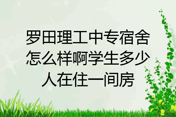 罗田理工中专宿舍怎么样啊学生多少人在住一间房