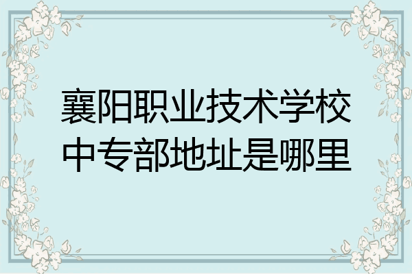 襄阳职业技术学校中专部地址是哪里