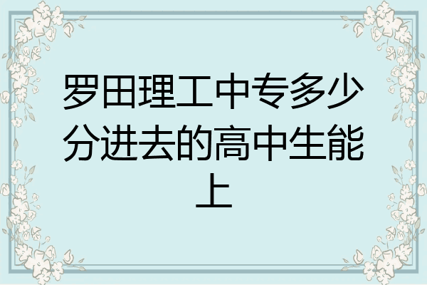 罗田理工中专多少分进去的高中生能上