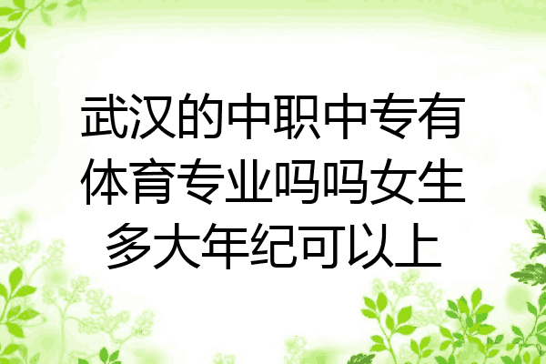 武汉的中职中专有体育专业吗吗女生多大年纪可以上