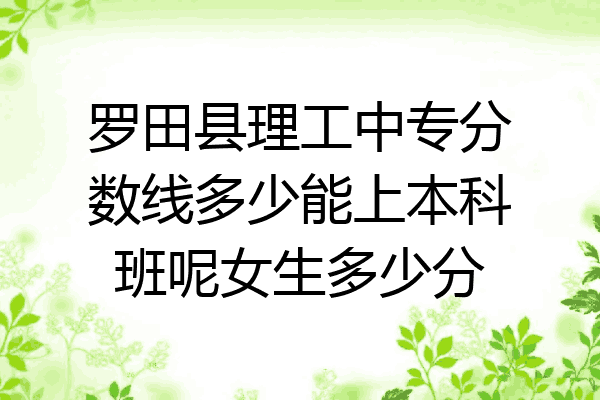 罗田县理工中专分数线多少能上本科班呢女生多少分