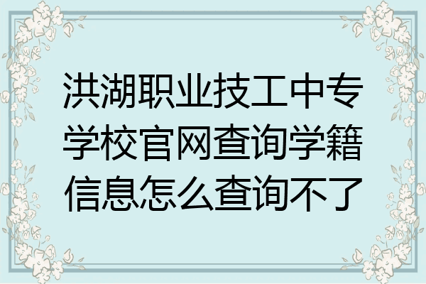 洪湖职业技工中专学校官网查询学籍信息怎么查询不了