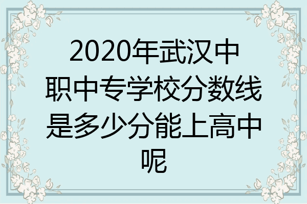 2020年武汉中职中专学校分数线是多少分能上高中呢