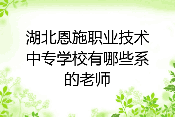 湖北恩施职业技术中专学校有哪些系的老师