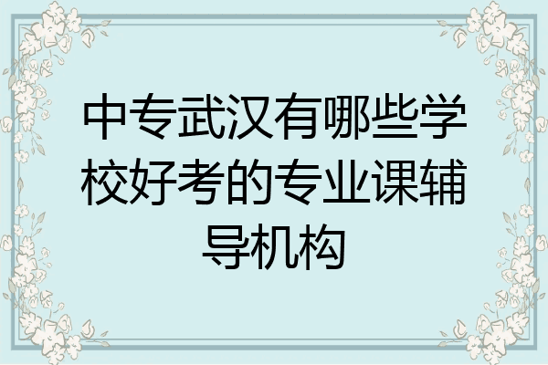 中专武汉有哪些学校好考的专业课辅导机构