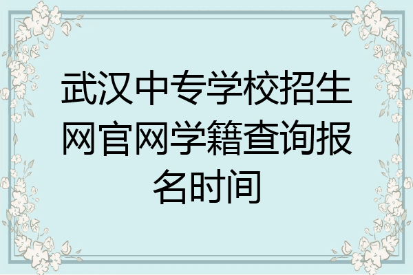 武汉中专学校招生网官网学籍查询报名时间