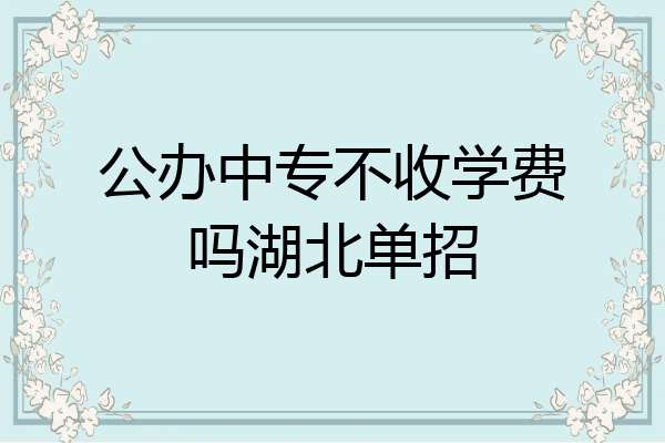 公办中专不收学费吗湖北单招