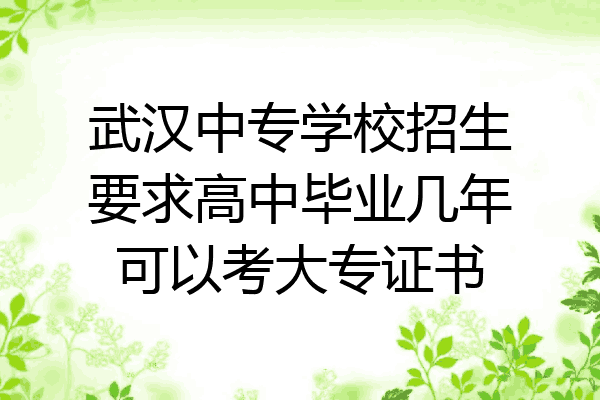 武汉中专学校招生要求高中毕业几年可以考大专证书
