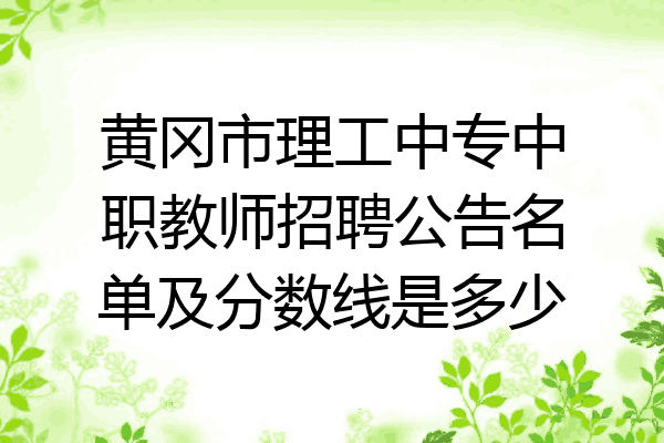 黄冈市理工中专中职教师招聘公告名单及分数线是多少