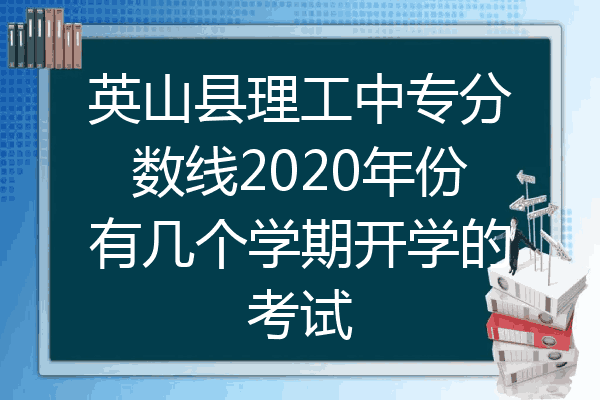 英山县理工中专分数线2020年份有几个学期开学的考试