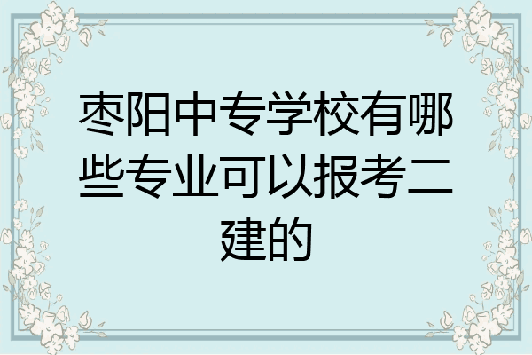 枣阳中专学校有哪些专业可以报考二建的