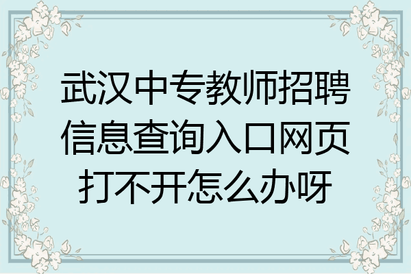武汉中专教师招聘信息查询入口网页打不开怎么办呀