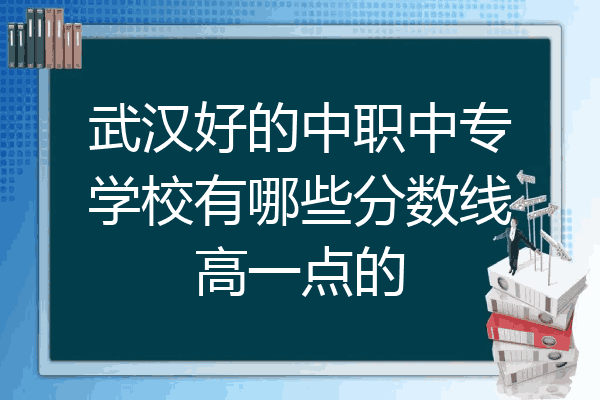 武汉好的中职中专学校有哪些分数线高一点的