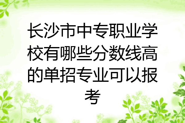 长沙市中专职业学校有哪些分数线高的单招专业可以报考