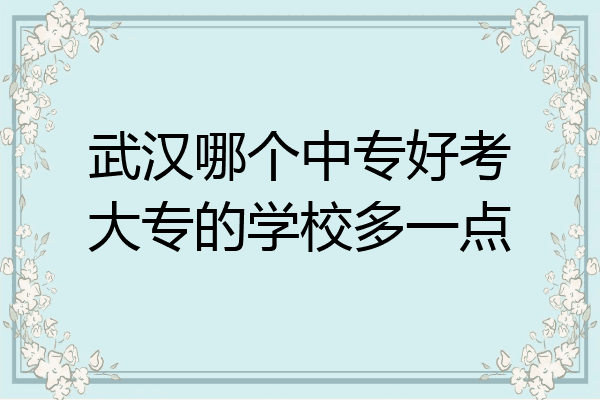 武汉哪个中专好考大专的学校多一点