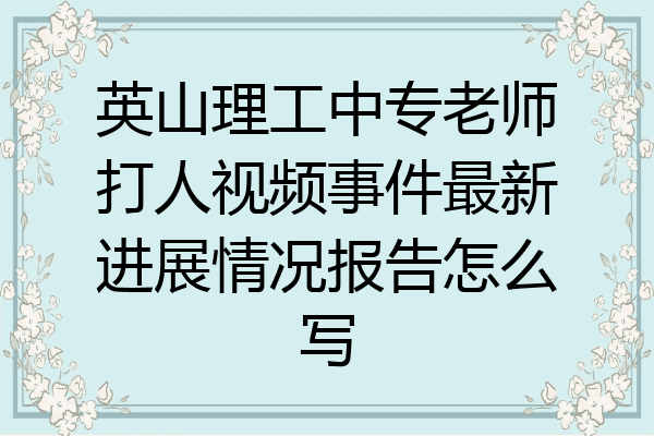 英山理工中专老师打人视频事件最新进展情况报告怎么写