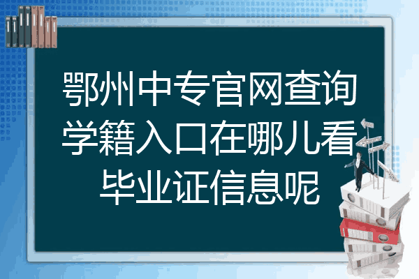 鄂州中专官网查询学籍入口在哪儿看毕业证信息呢