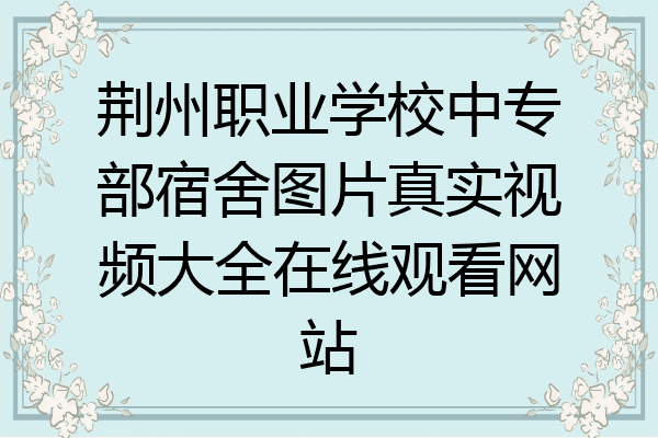 荆州职业学校中专部宿舍图片真实视频大全在线观看网站