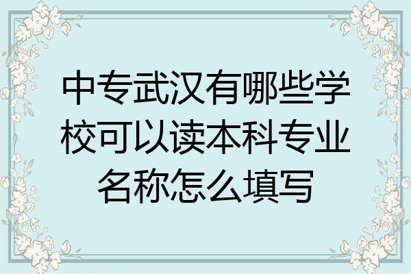 中专武汉有哪些学校可以读本科专业名称怎么填写
