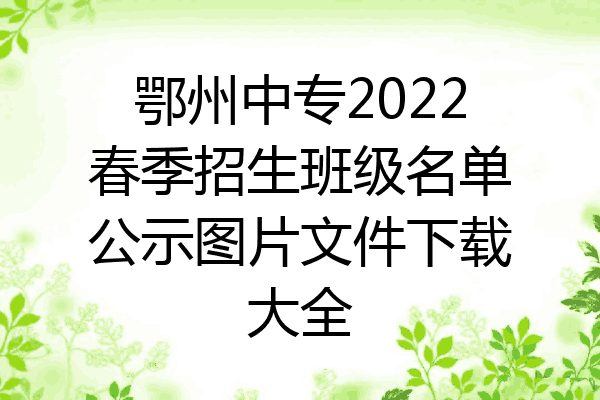 鄂州中专2022春季招生班级名单公示图片文件下载大全