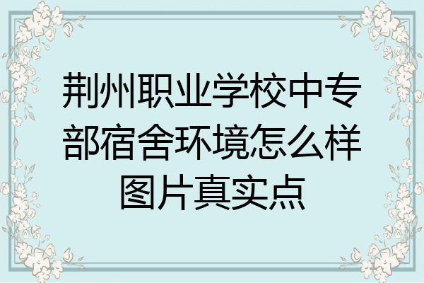 荆州职业学校中专部宿舍环境怎么样图片真实点