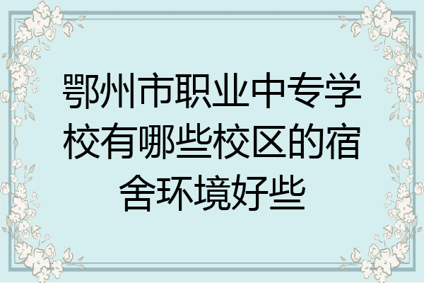 鄂州市职业中专学校有哪些校区的宿舍环境好些