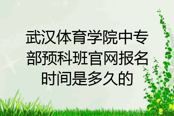 武汉体育学院中专部预科班官网报名时间是多久的