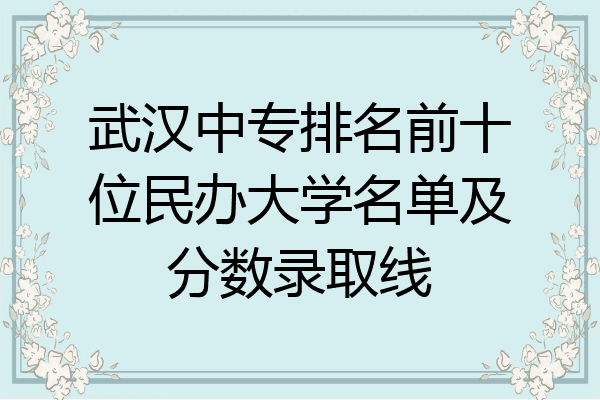 武汉中专排名前十位民办大学名单及分数录取线