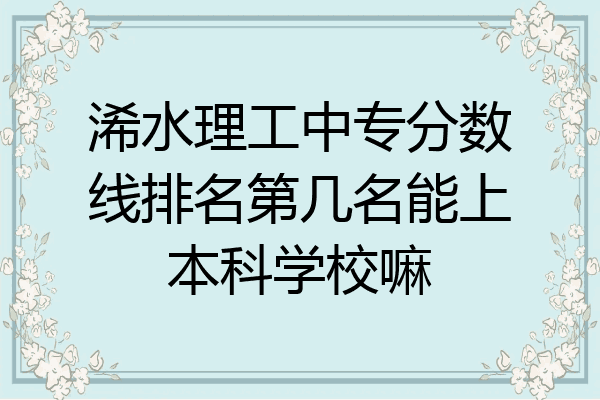浠水理工中专分数线排名第几名能上本科学校嘛