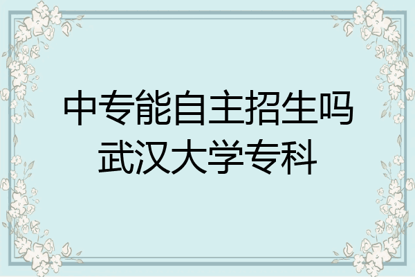 中专能自主招生吗武汉大学专科