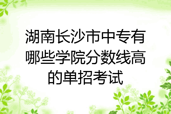 湖南长沙市中专有哪些学院分数线高的单招考试