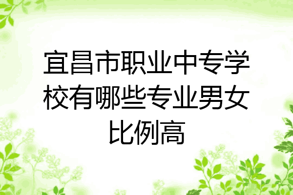宜昌市职业中专学校有哪些专业男女比例高