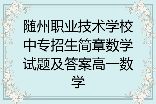随州职业技术学校中专招生简章数学试题及答案高一数学