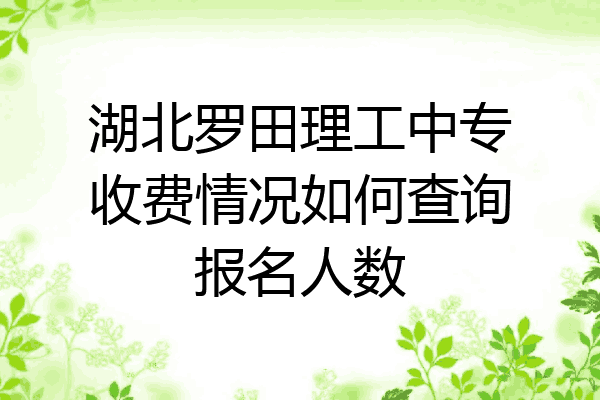 湖北罗田理工中专收费情况如何查询报名人数