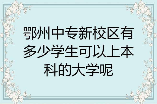 鄂州中专新校区有多少学生可以上本科的大学呢