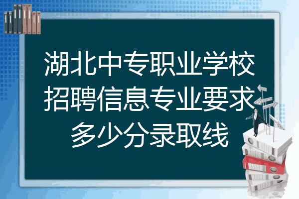 湖北中专职业学校招聘信息专业要求多少分录取线