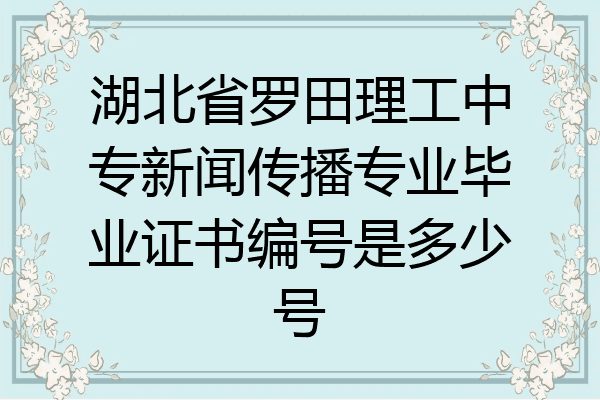 湖北省罗田理工中专新闻传播专业毕业证书编号是多少号