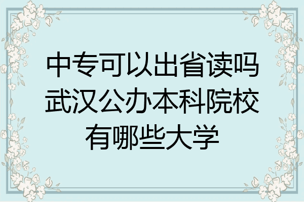 中专可以出省读吗武汉公办本科院校有哪些大学