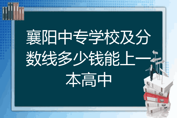 襄阳中专学校及分数线多少钱能上一本高中